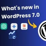WordPress 7.0 Release: Top Features, AI Hub & Performance Benefits